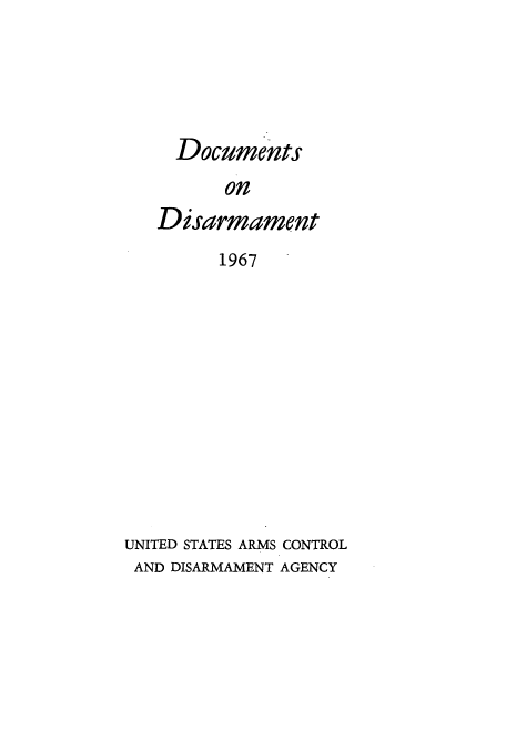 handle is hein.usfed/docondis0008 and id is 1 raw text is: Documents
on
Disarmament
1967

UNITED STATES ARMS CONTROL
AND DISARMAMENT AGENCY


