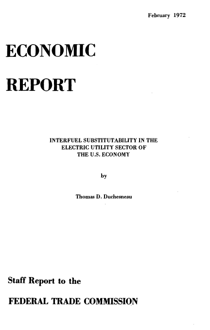 handle is hein.usfed/erintsbty0001 and id is 1 raw text is: 
February 1972


ECONOMIC




REPORT







          INTERFUEL SUBSTITUTABILITY IN THE
            ELECTRIC UTILITY SECTOR OF
                THE U.S. ECONOMY


                     by


               Thomas D. Duchesneau


Staff Report to the


FEDERAL  TRADE   COMMISSION


