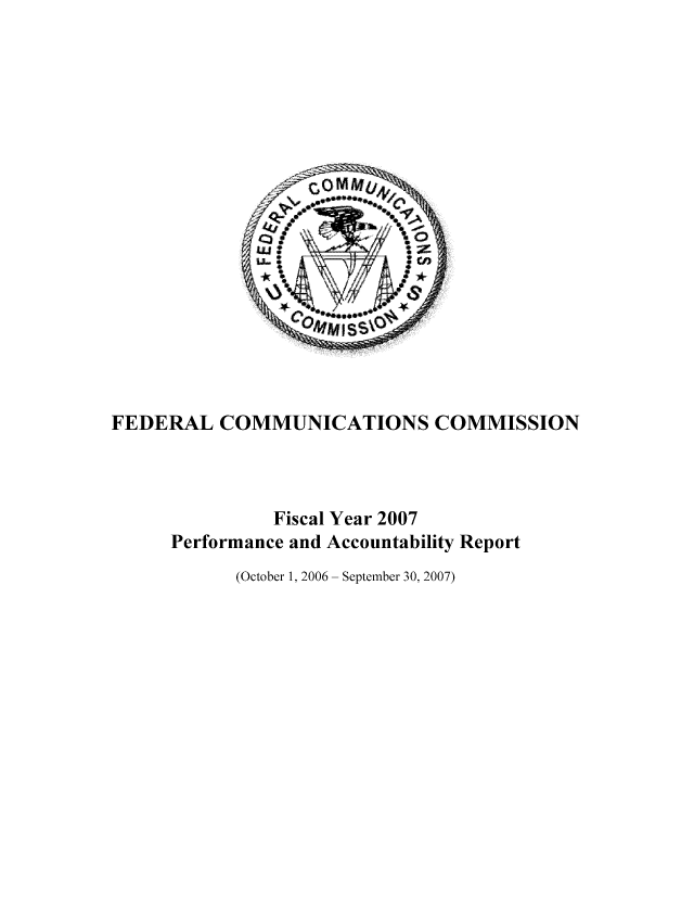 handle is hein.usfed/fccanpre0073 and id is 1 raw text is: FEDERAL COMMUNICATIONS COMMISSION
Fiscal Year 2007
Performance and Accountability Report
(October 1, 2006 - September 30, 2007)


