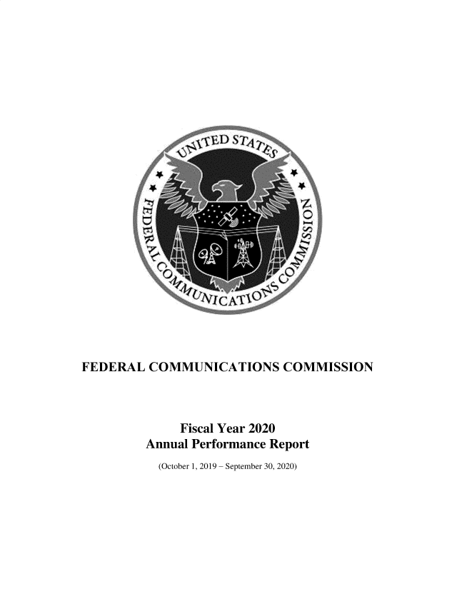 handle is hein.usfed/fccanpre0086 and id is 1 raw text is: 

























FEDERAL   COMMUNICATIONS COMMISSION



              Fiscal Year 2020
         Annual Performance Report


(October 1, 2019 - September 30, 2020)


