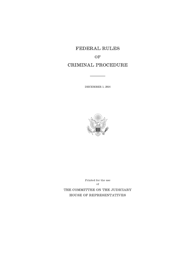 handle is hein.usfed/ferupro2014 and id is 1 raw text is: FEDERAL RULES
OF
CRIMINAL PROCEDURE

DECEMBER 1, 2014

Printed for the use
of
THE COMMITTEE ON THE JUDICIARY
HOUSE OF REPRESENTATIVES


