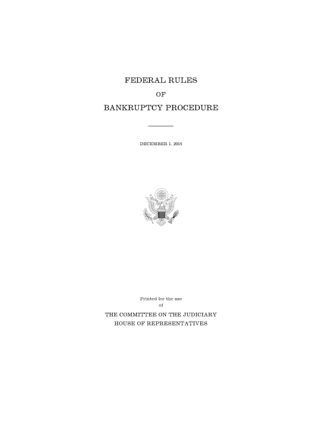 handle is hein.usfed/frubap2014 and id is 1 raw text is: 












     FEDERAL RULES

            OF

BANKRUPTCY PROCEDURE


DECEMBER 1, 2014


        Printed for the use
             of
THE COMMITTEE ON THE JUDICIARY
  HOUSE OF REPRESENTATIVES



