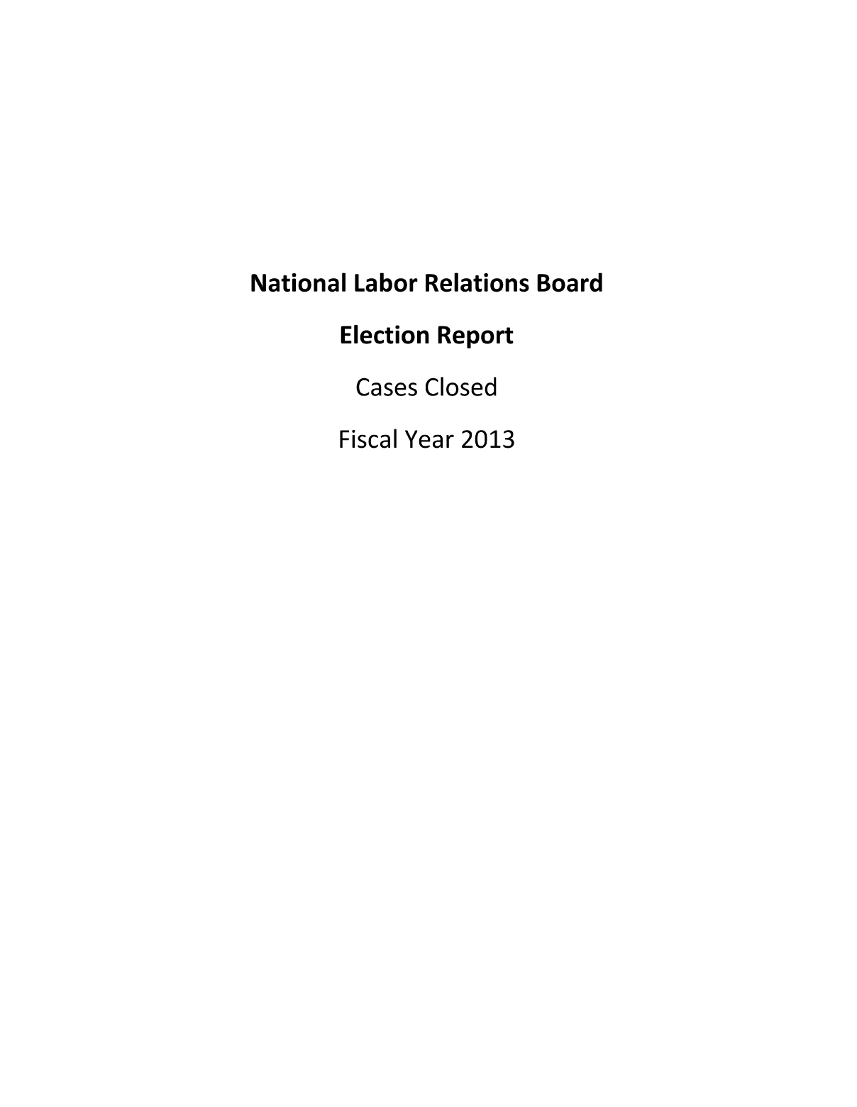 handle is hein.usfed/nlrbercc2013 and id is 1 raw text is: National Labor Relations Board
Election Report

Cases

Closed

Fiscal Year 2013


