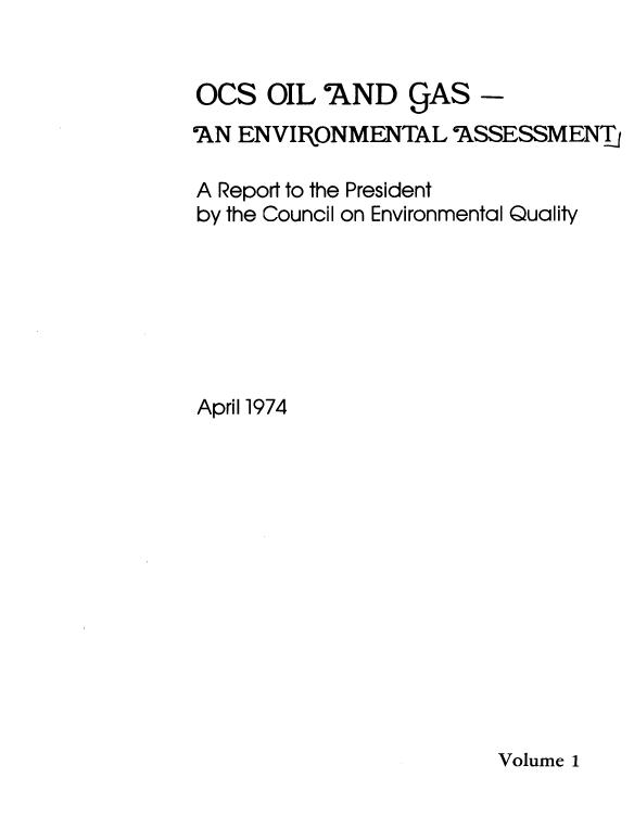 handle is hein.usfed/ocsoladg0001 and id is 1 raw text is: 


OCS   OIL  AND   CjAS  -
!AN ENVIRONMENTAL aASSESSMENTj

A Report to the President
by the Council on Environmental Quality







April 1974


Volume 1


