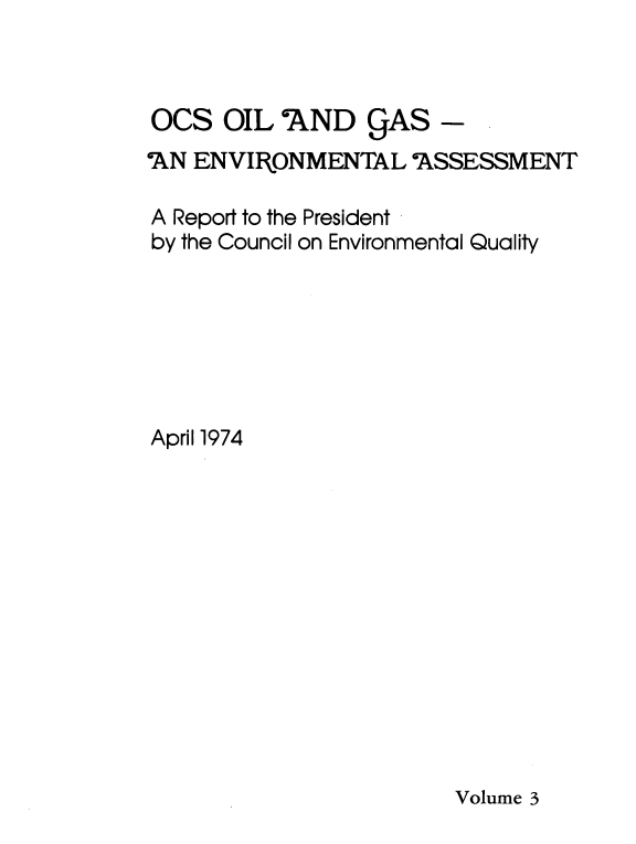 handle is hein.usfed/ocsoladg0003 and id is 1 raw text is: 



OCS   OIL AND CAS -
'AN ENVIRONMENTAL   ASSESSMENT

A Report to the President
by the Council on Environmental Quality







April 1974


Volume 3


