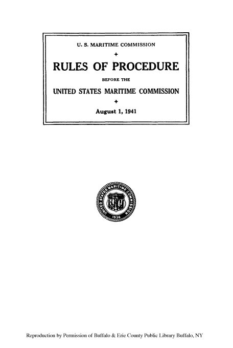 handle is hein.usfed/rubemaric0001 and id is 1 raw text is: Reproduction by Permission of Buffalo & Erie County Public Library Buffalo, NY

U. S. MARITIME COMMISSION
+
RULES OF PROCEDURE
BEFORE THE
UNITED STATES MARITIME COMMISSION
+
August 1, 1941


