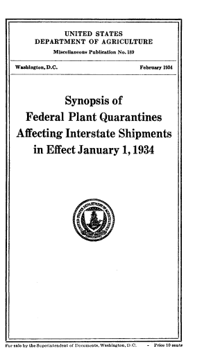 handle is hein.usfed/synfpq0001 and id is 1 raw text is: 


             UNITED  STATES
     DEPARTMENT OF AGRICULTURE
          Miscellaneous Publication No. 189

WashingtonD.C.                  February 1934




             Synopsis of

   Federal Plant Quarantines

Affecting Interstate Shipments

     in Effect  January 1, 1934


For sale by the Superintendent of Documents,Wsehington, D.C.  - Price 10 centa


