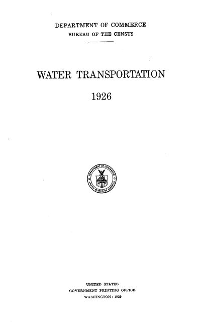 handle is hein.usfed/wtrtsp0001 and id is 1 raw text is: DEPARTMENT OF COMMERCE
BUREAU OF THE CENSUS
WATER TRANSPORTATION
1926

UNITED STATES
GOVERNMENT PRINTING OFFICE
WASHINGTON :1929



