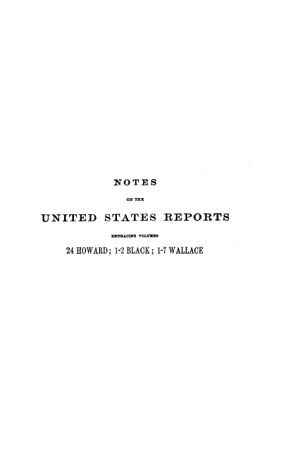 handle is hein.usreports/notusrpt0006 and id is 1 raw text is: N~OTES
ON THE
UNITED STATES REPORTS
EMBRACD(G VOLUMES
24 HOWARD; 1-2 BLACK; 1-7 WALLACE


