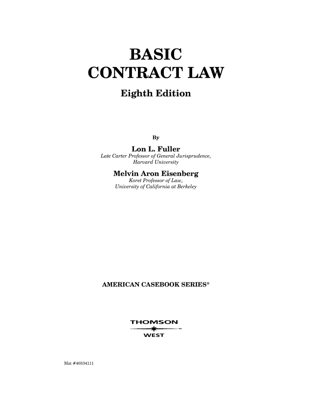 handle is hein.wacas/baconla0001 and id is 1 raw text is: BASIC
CONTRACT LAW
Eighth Edition
By
Lon L. Fuller
Late Carter Professor of General Jurisprudence,
Harvard University

Melvin Aron Eisenberg
Koret Professor of Law,
University of California at Berkeley
AMERICAN CASEBOOK SERIES®
TH Ov1SON
WEST

Mat #40334111


