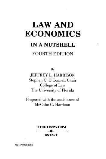 handle is hein.wacas/lawecniv0001 and id is 1 raw text is: 




   LAW AND

ECONOMICS

  IN A NUTSHELL

  FOURTH   EDITION


          By
  JEFFREY L. RARRISON
  Stephen C. O'Connell Chair
      College of Law
  The University of Florida

Prepared with the assistance of
    McCabe G. Harrison




    THcOMVSON

        WEST


Mat #40583680



