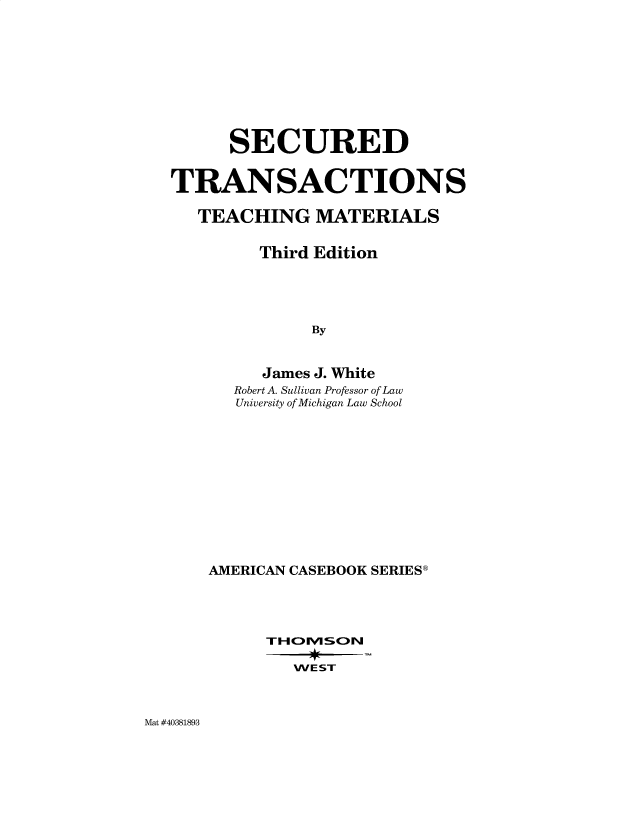 handle is hein.wacas/setrte0001 and id is 1 raw text is: SECURED
TRANSACTIONS
TEACHING MATERIALS
Third Edition
By
James J. White
Robert A. Sullivan Professor of Law
University of Michigan Law School

AMERICAN CASEBOOK SERIES
THOMSON
WE ST

Mat #40381893



