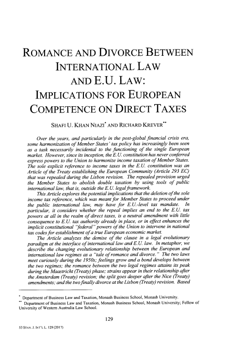 handle is hein.journals/stanit53 and id is 145 raw text is: 








  ROMANCE AND DIVORCE BETWEEN

               INTERNATIONAL LAW

                      AND E.U. LAW:

       IMPLICATIONS FOR EUROPEAN

     COMPETENCE ON DIRECT TAXES

              SHAFI U. KHAN   NIAZI* AND  RICHARD   KREVER**

       Over  the years, and particularly in the post-global financial crisis era,
   some  harmonization of Member States' tax policy has increasingly been seen
   as a  task necessarily incidental to the functioning of the single European
   market. However, since its inception, the E. U. constitution has never conferred
   express powers to the Union to harmonize income taxation of Member States.
   The  sole explicit reference to income taxes in the E. U. constitution was an
   Article of the Treaty establishing the European Community (Article 293 EC)
   that was repealed during the Lisbon revision. The repealed provision urged
   the Member   States to abolish double taxation by using tools of public
   international law, that is, outside the E. U. legalframework.
        This Article explores the potential implications that the deletion ofthe sole
    income tax reference, which was meant for Member States to proceed under
    the public international law, may have for E.U.-level tax mandate. In
    particular, it considers whether the repeal implies an end to the E. U tax
    powers at all in the realm of direct taxes, is a neutral amendment with little
    consequence to E. U tax authority already in place, or in effect enhances the
    implicit constitutional 'federal powers of the Union to intervene in national
    tax codes for establishment of a true European economic market.
        The Article analyzes the demise of the clause in a legal evolutionary
   paradigm  at the interface of international law and E. U. law. In metaphor, we
   describe the changing evolutionary relationship between the European and
   international law regimes as a tale of romance and divorce. The two laws
   meet curiously during the 1950s; feelings grow and a bond develops between
   the two regimes; the romance between the two legal regimes attains its peak
   during the Maastricht (Treaty) phase; strains appear in their relationship after
   the Amsterdam  (Treaty) revision; the split goes deeper after the Nice (Treaty)
   amendments;  and the two finally divorce at the Lisbon (Treaty) revision. Based


   Department of Business Law and Taxation, Monash Business School, Monash University.
   Department of Business Law and Taxation, Monash Business School, Monash University; Fellow of
University of Western Australia Law School.

                                    129


53 STAN. J. INT'L L. 129 (2017)


