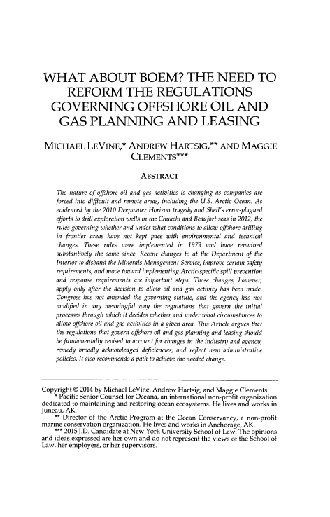 handle is hein.journals/allr31 and id is 245 raw text is: WHAT ABOUT BOEM? THE NEED TO
REFORM THE REGULATIONS
GOVERNING OFFSHORE OIL AND
GAS PLANNING AND LEASING
MICHAEL LEVINE,* ANDREW HARTSIG,** AND MAGGIE
CLEMENTS***
ABSTRACT
The nature of offshore oil and gas activities is changing as companies are
forced into difficult and remote areas, including the U.S. Arctic Ocean. As
evidenced by the 2010 Deepwater Horizon tragedy and Shell's error-plagued
efforts to drill exploration wells in the Chukchi and Beaufort seas in 2012, the
rules governing whether and under what conditions to allow offshore drilling
in frontier areas have not kept pace with environmental and technical
changes. These rules were implemented in 1979 and have remained
substantively the same since. Recent changes to at the Department of the
Interior to disband the Minerals Management Service, improve certain safety
requirements, and move toward implementing Arctic-specific spill prevention
and response requirements are important steps. Those changes, however,
apply only after the decision to allow oil and gas activity has been made.
Congress has not amended the governing statute, and the agency has not
modified in any meaningful way the regulations that govern the initial
processes through which it decides whether and under what circumstances to
allow offshore oil and gas activities in a given area. This Article argues that
the regulations that govern offshore oil and gas planning and leasing should
be fundamentally revised to account for changes in the industry and agency,
remedy broadly acknowledged deficiencies, and reflect new administrative
policies. It also recommends a path to achieve the needed change.
Copyright @ 2014 by Michael LeVine, Andrew Hartsig, and Maggie Clements.
* Pacific Senior Counsel for Oceana, an international non-profit organization
dedicated to maintaining and restoring ocean ecosystems. He lives and works in
Juneau, AK.
** Director of the Arctic Program at the Ocean Conservancy, a non-profit
marine conservation organization. He lives and works in Anchorage, AK.
*** 2015 J.D. Candidate at New York University School of Law. The opinions
and ideas expressed are her own and do not represent the views of the School of
Law, her employers, or her supervisors.


