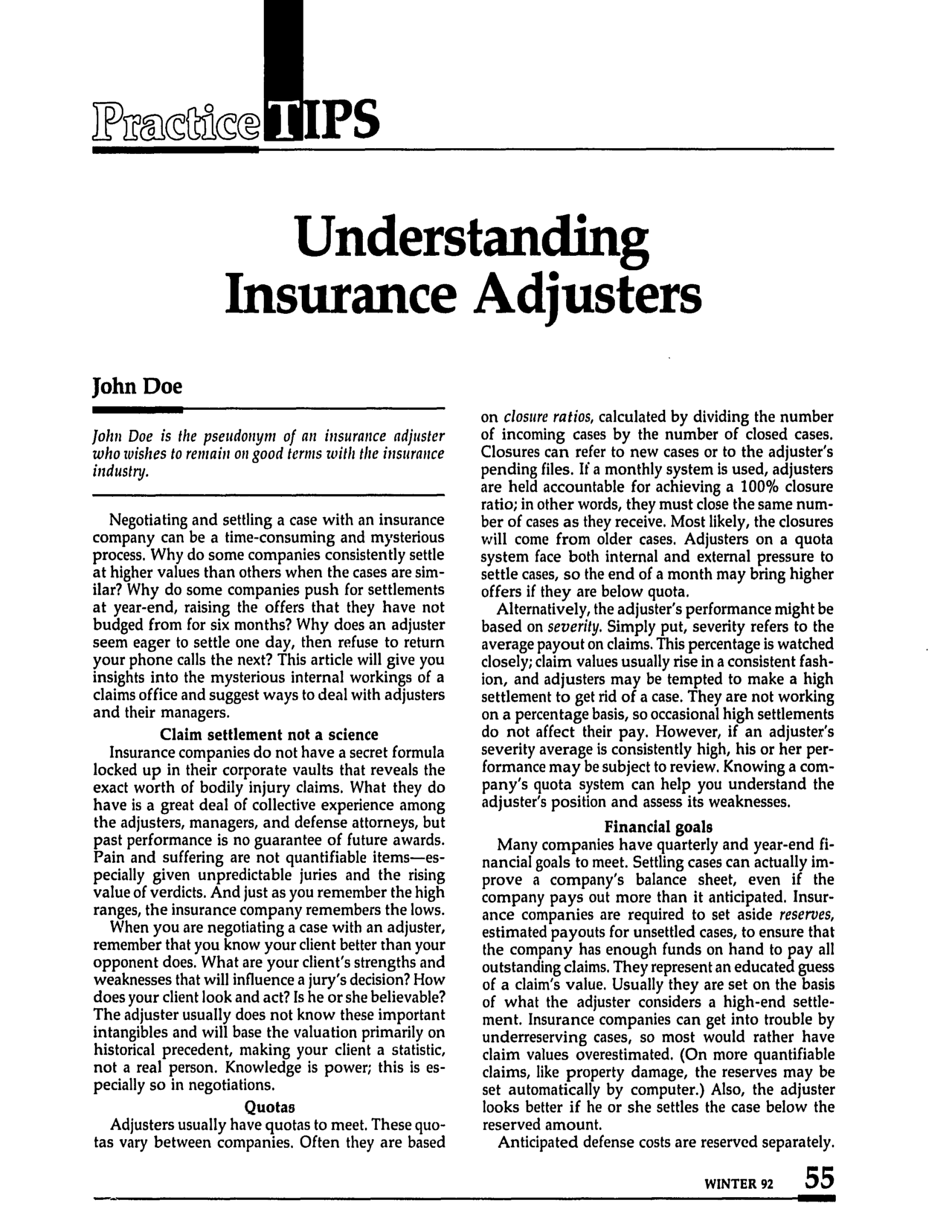 handle is hein.journals/tbrief21 and id is 117 raw text is: IPS

Understanding
Insurance Adjusters

John Doe
John Doe is the pseudonym of an insurance adjuster
who wishes to remain on good terms with the insurance
industry.
Negotiating and settling a case with an insurance
company can be a time-consuming and mysterious
process. Why do some companies consistently settle
at higher values than others when the cases are sim-
ilar? Why do some companies push for settlements
at year-end, raising the offers that they have not
budged from for six months? Why does an adjuster
seem eager to settle one day, then refuse to return
your phone calls the next? This article will give you
insights into the mysterious internal workings of a
claims office and suggest ways to deal with adjusters
and their managers.
Claim settlement not a science
Insurance companies do not have a secret formula
locked up in their corporate vaults that reveals the
exact worth of bodily injury claims. What they do
have is a great deal of collective experience among
the adjusters, managers, and defense attorneys, but
past performance is no guarantee of future awards.
Pain and suffering are not quantifiable items-es-
pecially given unpredictable juries and the rising
value of verdicts. And just as you remember the high
ranges, the insurance company remembers the lows.
When you are negotiating a case with an adjuster,
remember that you know your client better than your
opponent does. What are your client's strengths and
weaknesses that will influence a jury's decision? How
does your client look and act? Is he or she believable?
The adjuster usually does not know these important
intangibles and will base the valuation primarily on
historical precedent, making your client a statistic,
not a real person. Knowledge is power; this is es-
pecially so in negotiations.
Quotas
Adjusters usually have quotas to meet. These quo-
tas vary between companies. Often they are based

on closure ratios, calculated by dividing the number
of incoming cases by the number of closed cases.
Closures can refer to new cases or to the adjuster's
pending files. If a monthly system is used, adjusters
are held accountable for achieving a 100% closure
ratio; in other words, they must close the same num-
ber of cases as they receive. Most likely, the closures
will come from older cases. Adjusters on a quota
system face both internal and external pressure to
settle cases, so the end of a month may bring higher
offers if they are below quota.
Alternatively, the adjuster's performance might be
based on severity. Simply put, severity refers to the
average payout on claims. This percentage is watched
closely; claim values usually rise in a consistent fash-
ion, and adjusters may be tempted to make a high
settlement to get rid of a case. They are not working
on a percentage basis, so occasional high settlements
do not affect their pay. However, if an adjuster's
severity average is consistently high, his or her per-
formance may be subject to review. Knowing a com-
pany's quota system can help you understand the
adjuster's position and assess its weaknesses.
Financial goals
Many companies have quarterly and year-end fi-
nancial goals to meet. Settling cases can actually im-
prove a company's balance sheet, even if the
company pays out more than it anticipated. Insur-
ance companies are required to set aside reserves,
estimated payouts for unsettled cases, to ensure that
the company has enough funds on hand to pay all
outstanding claims. They represent an educated guess
of a claim's value. Usually they are set on the basis
of what the adjuster considers a high-end settle-
ment. Insurance companies can get into trouble by
underreserving cases, so most would rather have
claim values overestimated. (On more quantifiable
claims, like property damage, the reserves may be
set automatically by computer.) Also, the adjuster
looks better if he or she settles the case below the
reserved amount.
Anticipated defense costs are reserved separately.

WINTER 92   55

LP)TECNOCT


