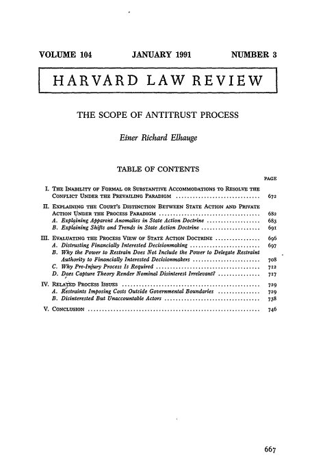 handle is hein.journals/hlr104 and id is 685 raw text is: VOLUME 104

JANUARY 1991

NUMBER 3

HARVARD LAW REVIEW
THE SCOPE OF ANTITRUST PROCESS
Einer Richard Elhauge
TABLE OF CONTENTS
PAGE
I. THE INABILITY OF FORMAL OR SUBSTANTIVE ACCOMMODATIONS TO RESOLVE THE
CONFLICT UNDER THE PREVAILING PARADIGM       ..............................   672
Il. EXPLAINING THE COURT'S DISTINCTION BETWEEN STATE ACTION AND PRIVATE
ACTION UNDER THE PROCESS PARADIGM ....................................        682
A. Explqining Apparent Anomalies in State Action Doctrine ...................  683
B. Explaining Shifts and Trends in State Action Doctrine .....................  691
III. EVALUATING THE PROCESS VIEW OF STATE ACTION DOCTRINE ................        696
A. Distrusting Financially Interested Decisionmaking .........................  697
B. Why the Power to Restrain Does Not Include the Power to Delegate Restraint
Authority to Financially Interested Decisionmakers ........................  708
C. Why Pre-Injury Process Is Required .....................................  712
D. Does Capture Theory Render Nominal Disinterest Irrelevant? ...............  717
IV. RFLA!ED  PROCESS ISSUES  .................................................    729
A. R'estraints Imposing Costs Outside Governmental Boundaries ...............  729
B. Disinterested But Unaccountable Actors ..................................  738
V.  CONCLUSION  .............................................................    746


