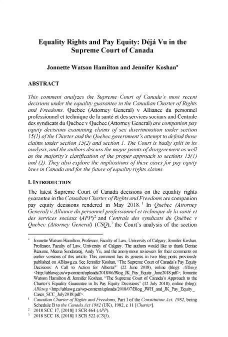 handle is hein.journals/jleq15 and id is 12 raw text is: 





    Equality Rights and Pay Equity: Deja Vu in the
                  Supreme Court of Canada


        Jonnette Watson Hamilton and Jennifer Koshan*

ABSTRACT

This comment analyzes the Supreme Court of Canada's most recent
decisions under the equality guarantee in the Canadian Charter of Rights
and Freedoms. Quebec (Attorney General) v Alliance du personnel
professionnel et technique de la sant6 et des services sociaux and Centrale
des syndicats du Qudbec v Quebec (Attorney General) are companion pay
equity decisions examining claims of sex discrimination under section
15(1) of the Charter and the Quebec government's attempt to defend those
claims under section 15(2) and section 1. The Court is badly split in its
analysis, and the authors discuss the major points of disagreement as well
as the majority's clarification of the proper approach to sections 15(1)
and (2). They also explore the implications of these cases for pay equity
laws in Canada and for the future of equality rights claims.

I. INTRODUCTION
The latest Supreme Court of Canada decisions on the equality rights
guarantee in the Canadian Charter ofRights and Freedoms are companion
pay equity decisions rendered in May 2018. 1 In Quebec (Attorney
General) v Alliance du personnel professionnel et technique de la santo et
des services sociaux (APP)2 and Centrale des syndicats du Qu~bec v
Quebec (Attorney General) (CSQ),3 the Court's analysis of the section

  Jonnette Watson Hamilton, Professor, Faculty of Law, University of Calgary; Jennifer Koshan,
  Professor, Faculty of Law, University of Calgary. The authors would like to thank Denise
  Reaume, Meena Sundamraj, Andy Yu, and the anonymous reviewers for their comments on
  earlier versions of this article. This comment has its genesis in two blog posts previously
  published on ABlawg.ca. See Jennifer Koshan, The Supreme Court of Canada's Pay Equity
  Decisions: A Call to Action for Alberta? (22 June 2018), online (blog): ABlawg
  <http://ablawg.ca/wp-conteri/uploads/2018/06/BlogJKPayEquityJune2018.pdf>; Jonnette
  Watson Hamilton & Jennifer Koshan, The Supreme Court of Canada's Approach to the
  Charter's Equality Guarantee in Its Pay Equity Decisions (12 July 2018), online (blog):
  ABlawg <http://ablawg.ca/wp-content/uploads/2018/07/BlogJWH and JK Pay Equity_
  Cases SCCJuly2018.pdf>.
1 Canadian Charter of Rights and Freedoms, Part I of the Constitution Act, 1982, being
   Schedule B to the Canada Act 1982 (UK), 1982, c 11 [Charter].
2 2018 SCC 17, [2018] 1 SCR 464 (APP).
3 2018 SCC 18, [2018] 1 SCR 522 (CSQ).


