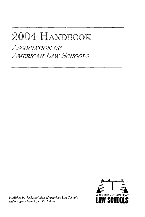 handle is hein.aals/aalshb0021 and id is 1 raw text is: 2004 HANDBOOKASSOCIATION OFAmERICAN LA W SCHOOLSPublished by the Association of American Law Schoolsunder a grant from Aspen PublishersA   A   L   SASSOCIATION OF AMERICANLAW SCHOOLS