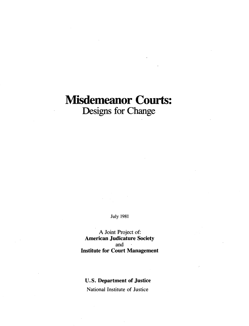 handle is hein.agopinions/misdcr0001 and id is 1 raw text is: Misdemeanor Courts:     Designs for Change               July 1981           A Joint Project of:      American Judicature Society                and     Institute for Court ManagementU.S. Department of JusticeNational Institute of Justice