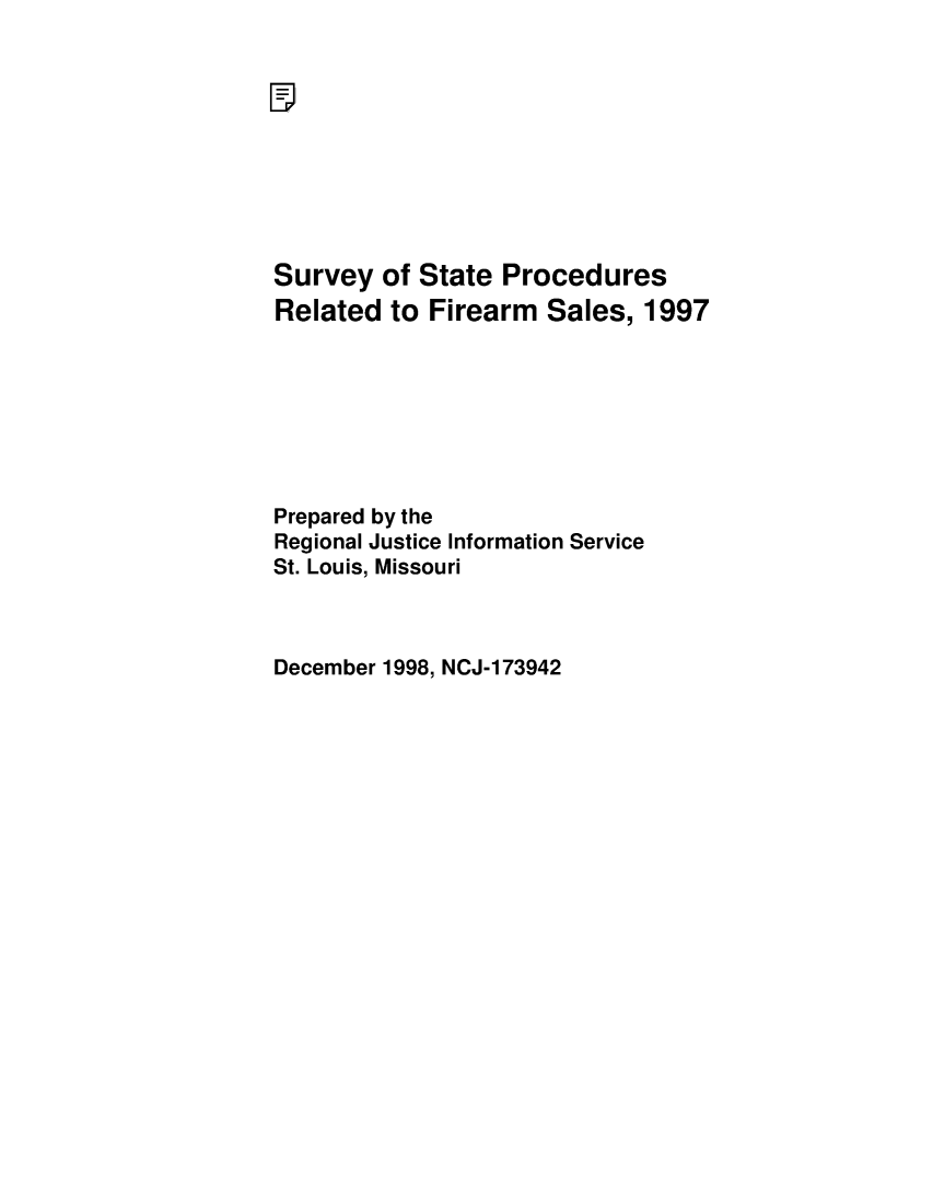 handle is hein.agopinions/ssprfs1997 and id is 1 raw text is: Survey of State ProceduresRelated to Firearm Sales, 1997Prepared by theRegional Justice Information ServiceSt. Louis, MissouriDecember 1998, NCJ-173942