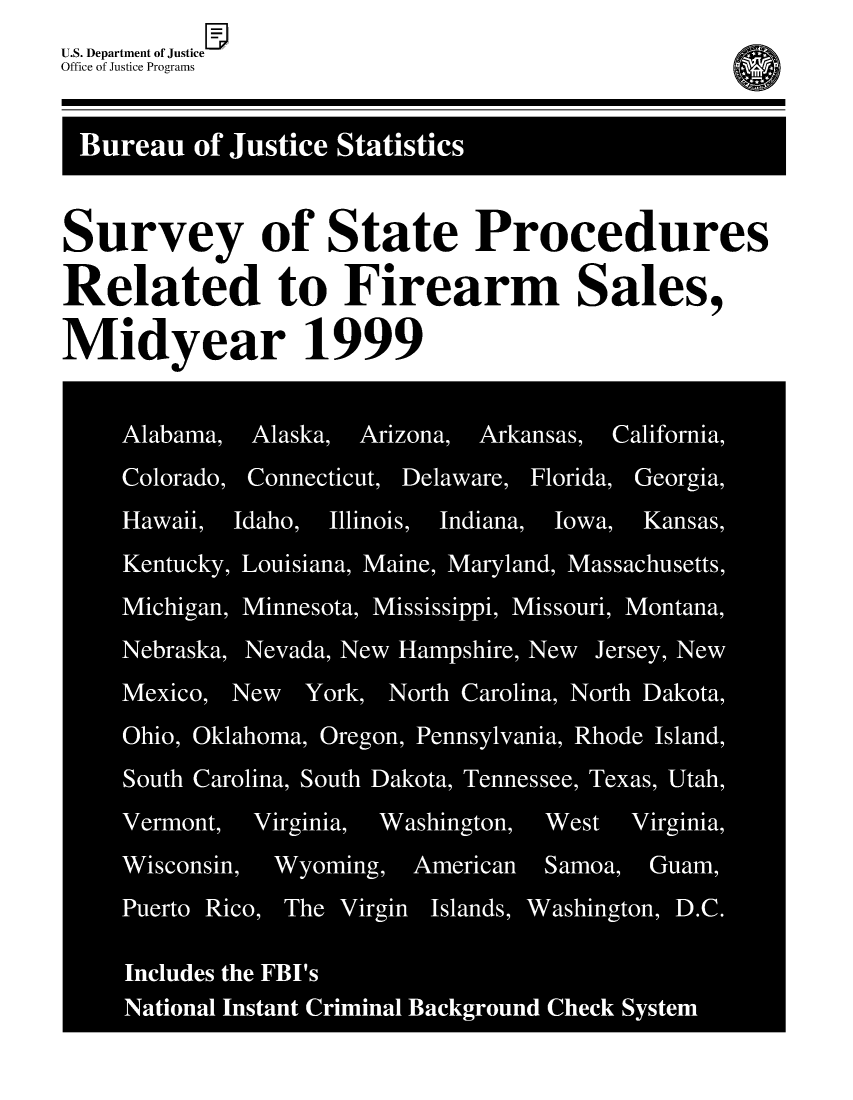 handle is hein.agopinions/ssprfs1999 and id is 1 raw text is: U.S. Department of JusticeOffice ot Justice ProgramnsSurvey of State ProceduresRelated to Firearm Sales,Midyear 1999     Alabama,~ Alsa  rznAkass  aiona     Haai Idh, Ilios Indiana  Iowa,  Kanss
