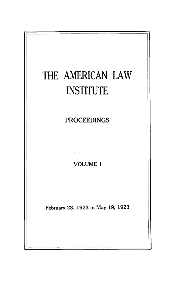 handle is hein.ali/ali0001 and id is 1 raw text is: THE AMERICAN LAWINSTITUTEPROCEEDINGSVOLUME IFebruary 23, 1923 to May 19, 1923