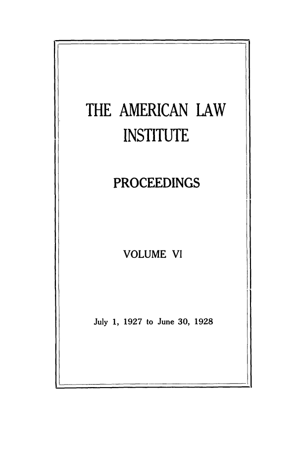 handle is hein.ali/ali0006 and id is 1 raw text is: THE AMERICAN LAWINSTITUTEPROCEEDINGSVOLUME VIJuly 1, 1927 to June 30, 1928