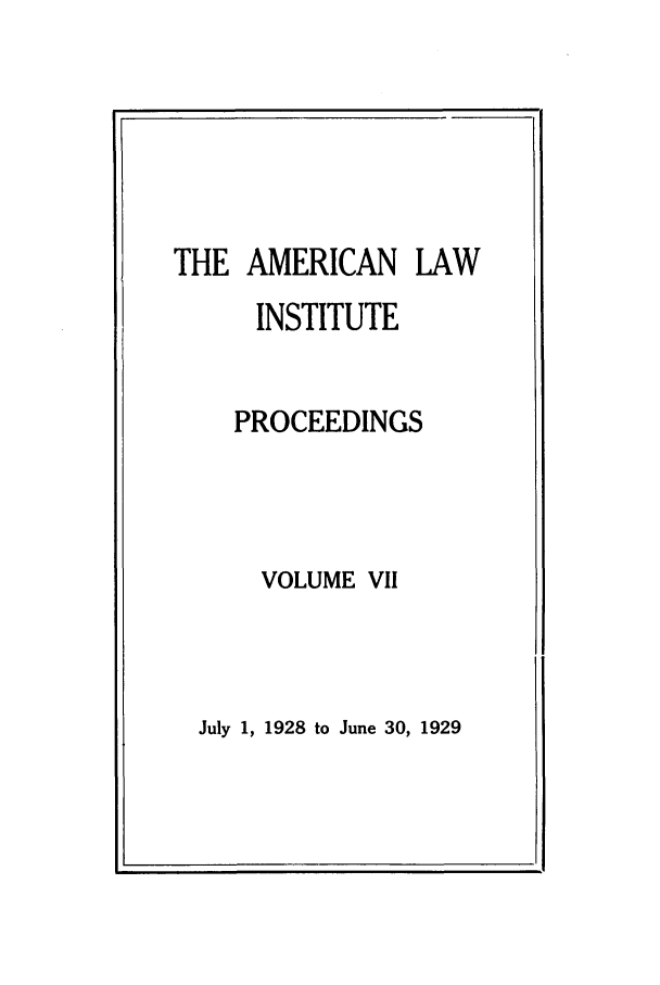 handle is hein.ali/ali0007 and id is 1 raw text is: THE AMERICAN LAWINSTITUTEPROCEEDINGSVOLUME VIIJuly 1, 1928 to June 30, 1929