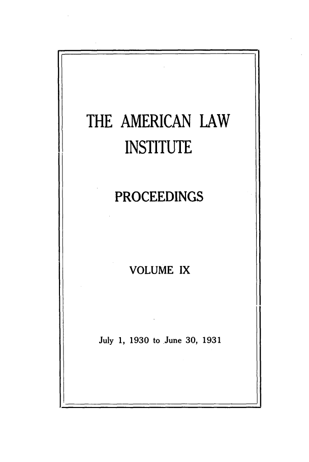 handle is hein.ali/ali0009 and id is 1 raw text is: THE AMERICAN LAWINSTITUTEPROCEEDINGSVOLUME IXJuly 1, 1930 to June 30, 1931