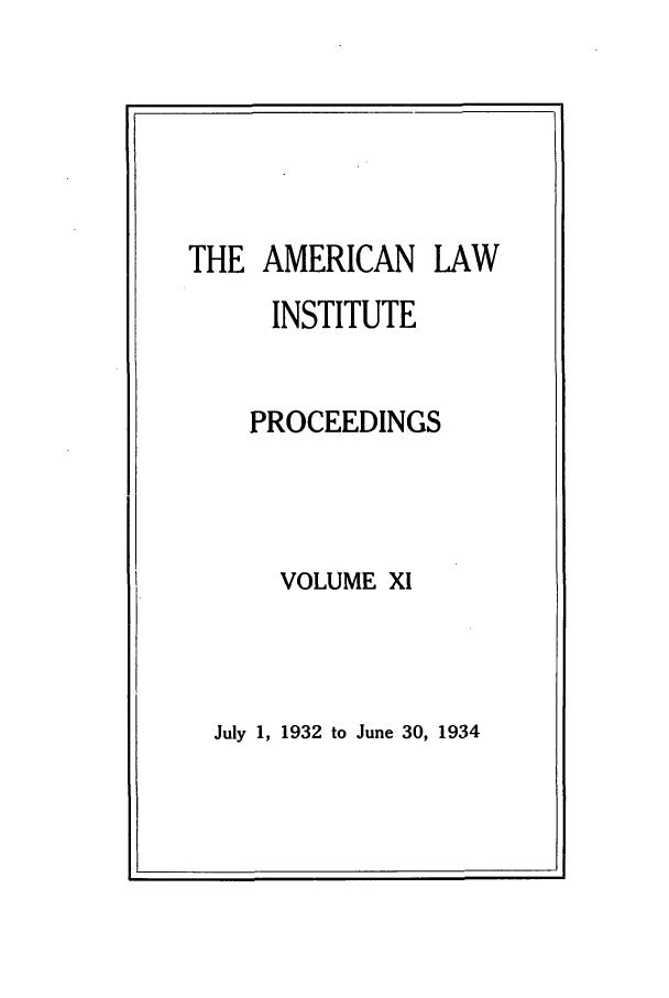 handle is hein.ali/ali0011 and id is 1 raw text is: THE AMERICAN LAWINSTITUTEPROCEEDINGSVOLUME XIJuly 1, 1932 to June 30, 1934