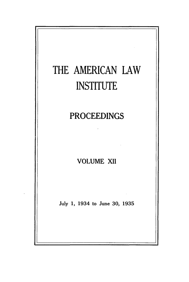 handle is hein.ali/ali0012 and id is 1 raw text is: THE AMERICAN LAWINSTITUTEPROCEEDINGSVOLUME XIIJuly 1, 1934 to June 30, 1935