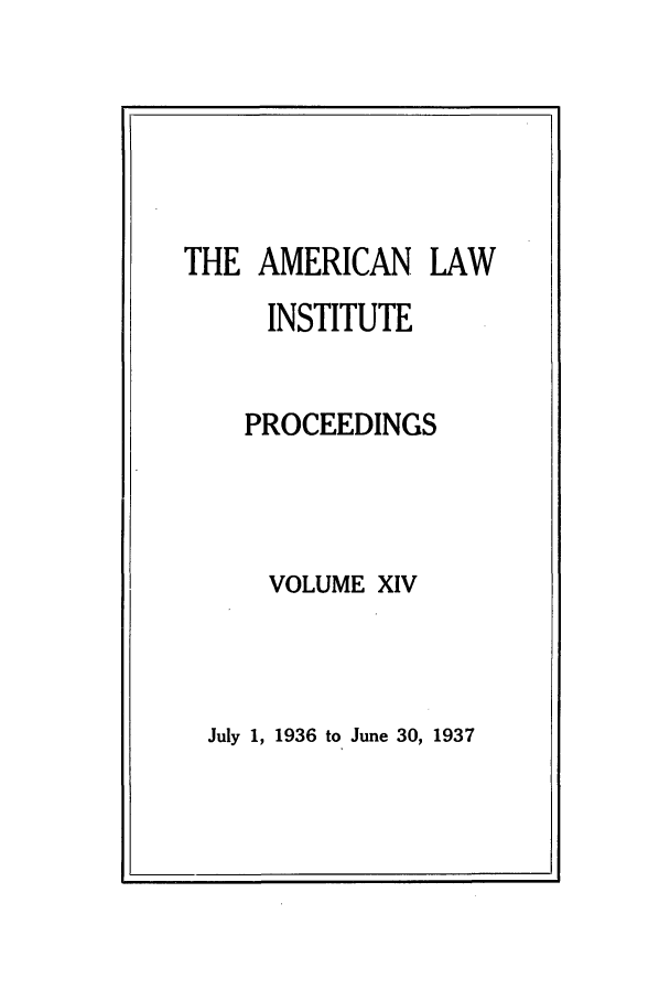 handle is hein.ali/ali0014 and id is 1 raw text is: THE AMERICAN LAWINSTITUTEPROCEEDINGSVOLUME XIVJuly 1, 1936 to June 30, 1937