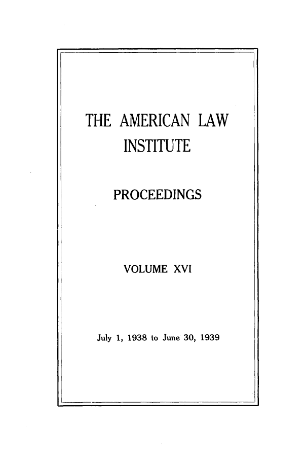 handle is hein.ali/ali0016 and id is 1 raw text is: THE AMERICAN LAWINSTITUTEPROCEEDINGSVOLUME XVIJuly 1, 1938 to June 30, 1939