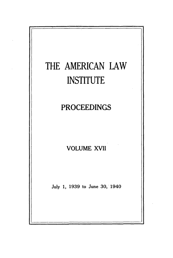 handle is hein.ali/ali0017 and id is 1 raw text is: THE AMERICAN LAWINSTITUTEPROCEEDINGSVOLUME XVIIJuly 1, 1939 to June 30, 1940