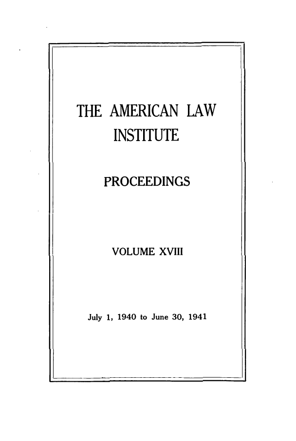 handle is hein.ali/ali0018 and id is 1 raw text is: THE AMERICAN LAWINSTITUTEPROCEEDINGSVOLUME XVIIIJuly 1, 1940 to June 30, 1941