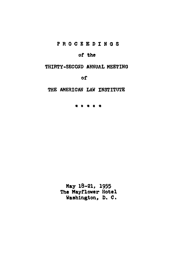handle is hein.ali/ali0032 and id is 1 raw text is: PROCEEDIN0Sof theTHIRTY-SECND ANNUAL MEETINGofTHE AMERICAN LAW INSTITUTEMay 18-21, 1955The Mayflower HotelWashington, D. C.