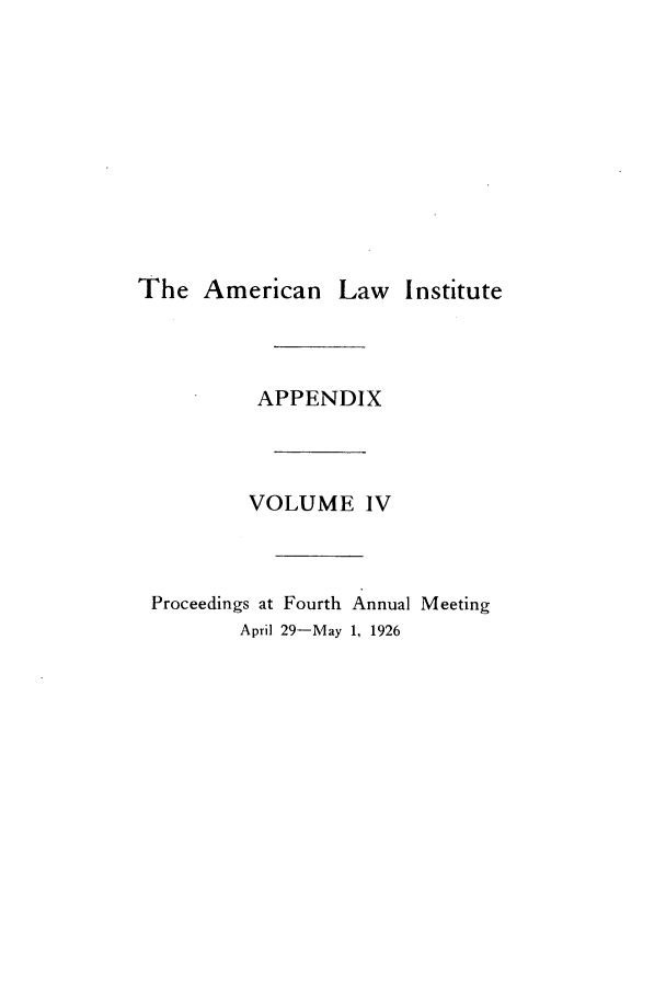 handle is hein.ali/ali0404 and id is 1 raw text is: The American Law InstituteAPPENDIXVOLUME IVProceedings at Fourth Annual MeetingApril 29-May 1, 1926