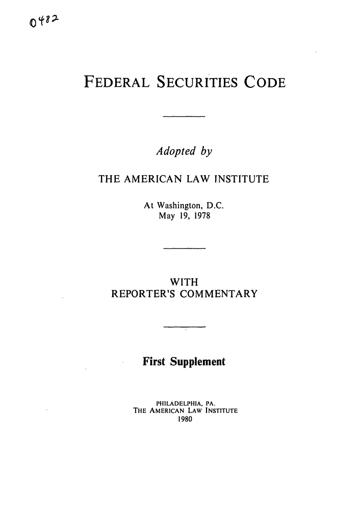 handle is hein.ali/alifs0061 and id is 1 raw text is: FEDERALSECURITIES CODEAdopted byTHE AMERICAN LAW INSTITUTEAt Washington, D.C.May 19, 1978WITHREPORTER'S COMMENTARYFirst SupplementPHILADELPHIA, PA.THE AMERICAN LAW INSTITUTE19800  ?;L