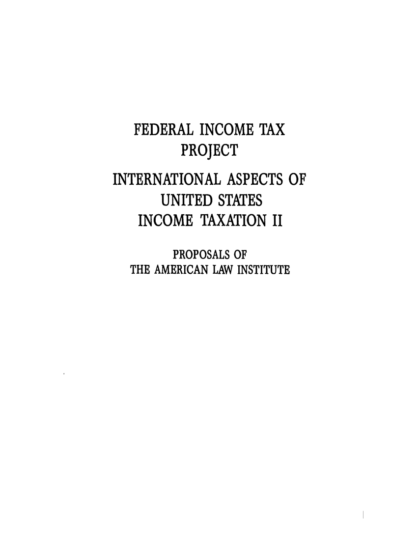 handle is hein.ali/aliftp0473 and id is 1 raw text is: FEDERAL INCOME TAXPROJECTINTERNATIONAL ASPECTS OFUNITED STATESINCOME TAXATION IIPROPOSALS OFTHE AMERICAN LAW INSTITUTE