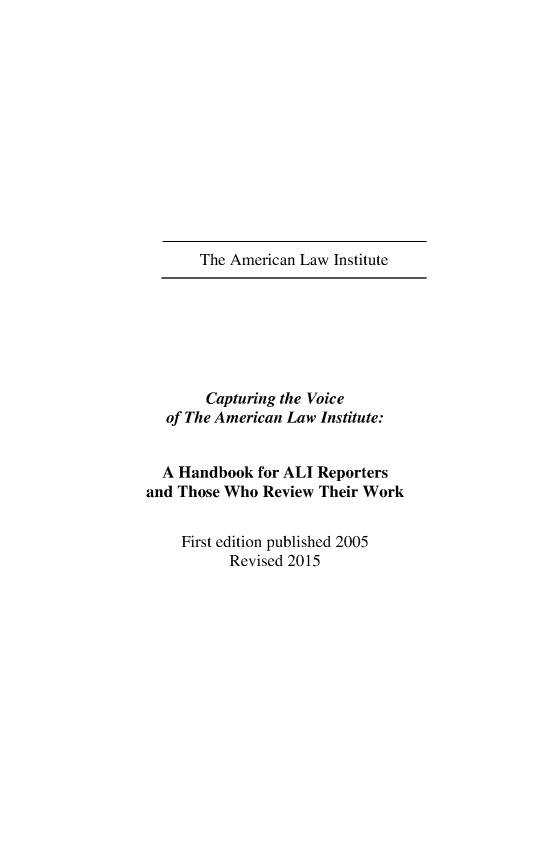 handle is hein.ali/misc0240 and id is 1 raw text is: The American Law Institute        Capturing the Voice   of The American Law Institute:   A Handbook for ALI Reportersand Those Who  Review Their Work    First edition published 2005           Revised 2015