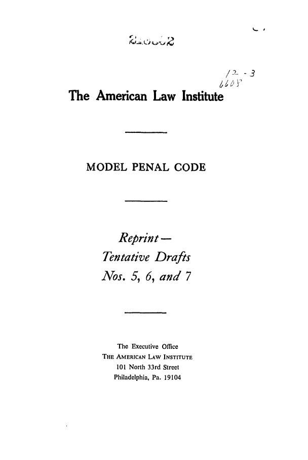 handle is hein.ali/mpc0670 and id is 1 raw text is: /-2- -3
The American Law Institute
MODEL PENAL CODE
Reprint -
Tentative Drafts
Nos. 5, 6, and 7
The Executive Office
THE AMERICAN LAW INSTITUTE
101 North 33rd Street
Philadelphia, Pa. 19104


