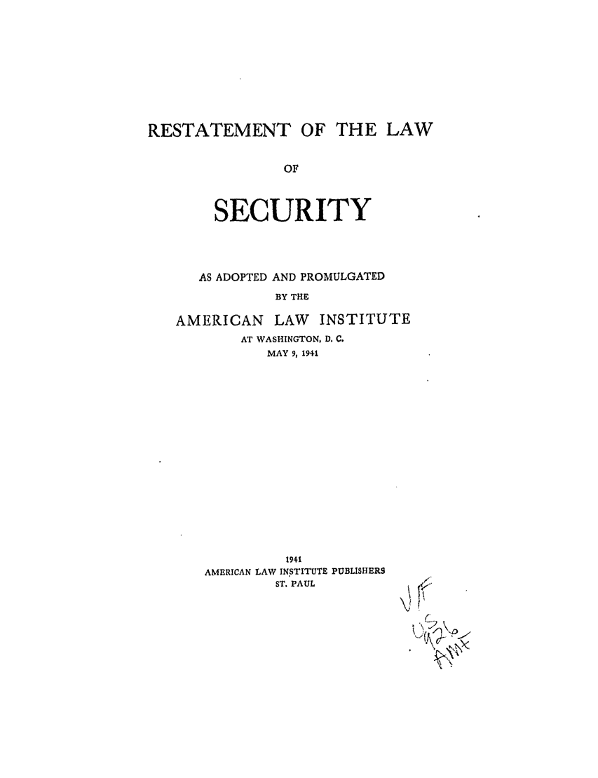 handle is hein.ali/relwsec0550 and id is 1 raw text is: RESTATEMENT OF THE LAWOFSECURITYAS ADOPTED AND PROMULGATEDBY THEAMERICAN      LAW   INSTITUTEAT WASHINGTON, D. C.MAY 9,19411941AMERICAN LAW INSTITUTE PUBLISHERSST. PAULCx.          -.* >2k>N