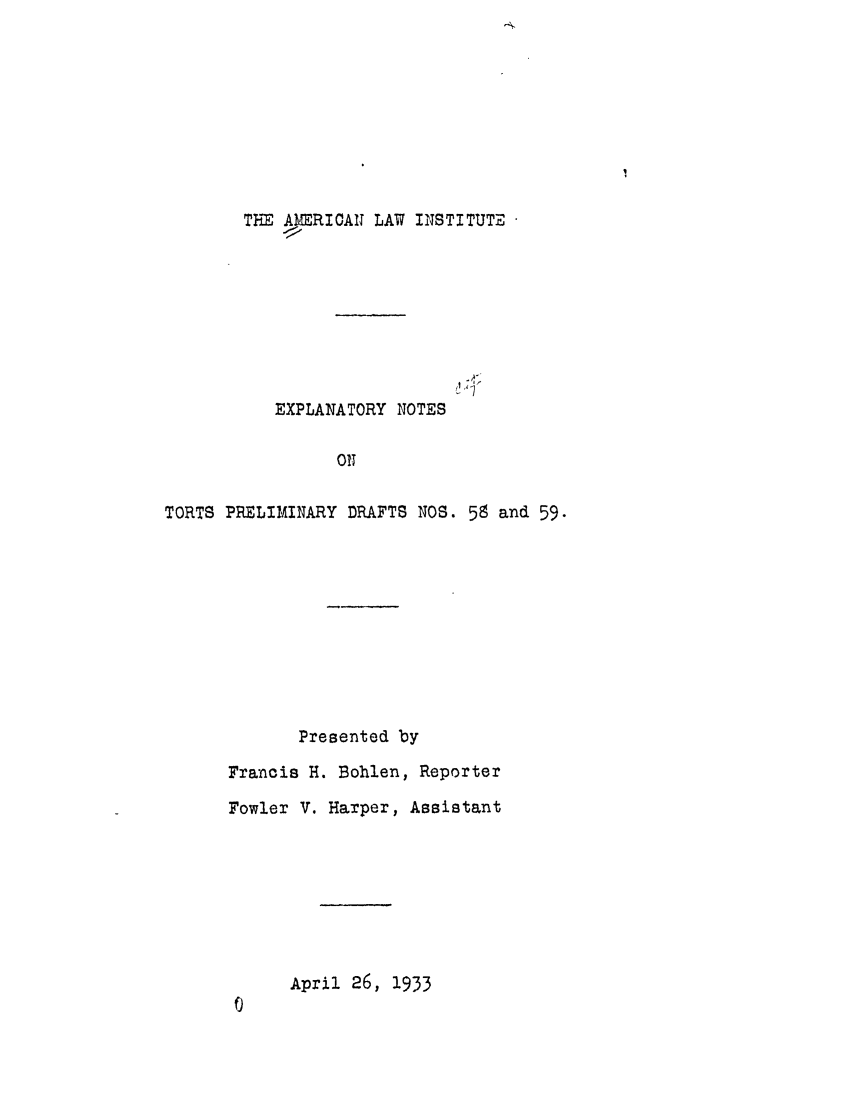 handle is hein.ali/relwtrts0079 and id is 1 raw text is: THE A,ERIOAU LAW INSTITUTEEXPLANATORY NOTESONTORTS PRELIMINARY DRAFTS NOS. 58 and 59.Presented byFrancis H. Bohlen, ReporterFowler V. Harper, AssistantApril 26, 1933