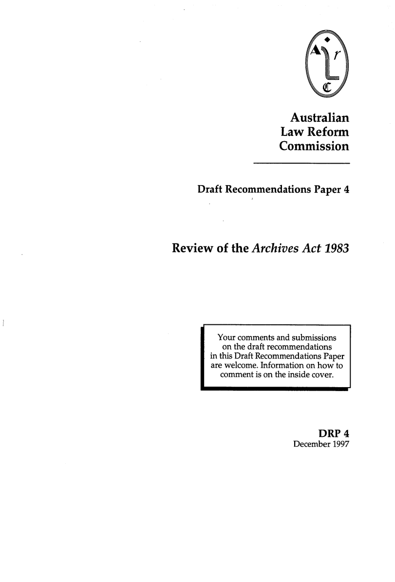 handle is hein.alrc/revarchi0001 and id is 1 raw text is: Australian
Law Reform
Commission

Draft Recommendations Paper 4
Review of the Archives Act 1983

DRP 4
December 1997

Your comments and submissions
on the draft recommendations
in this Draft Recommendations Paper
are welcome. Information on how to
comment is on the inside cover.


