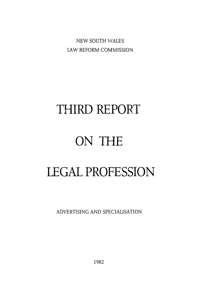 handle is hein.alrc/thirdptleg0001 and id is 1 raw text is: 





NEW SOUTH WALES


     LAW REFORM COMMISSION










  THIRD REPORT




       ON THE




LEGAL PROFESSION





  ADVERTISING AND SPECIALISATION


1982


