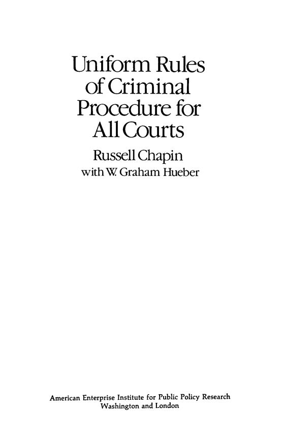 handle is hein.amenin/ufmrsocl0001 and id is 1 raw text is: Uniform Rulesof CriminalProcedure forAll CourtsRussell Chapinwith W Graham HueberAmerican Enterprise Institute for Public Policy ResearchWashington and London