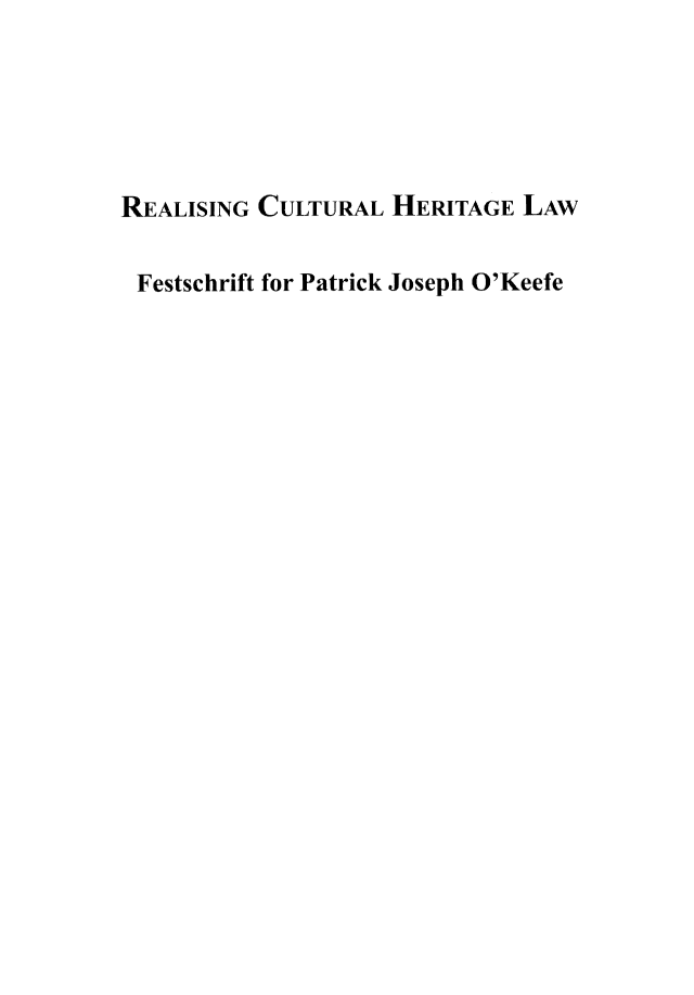 handle is hein.artant/realchtpjk0001 and id is 1 raw text is: REALISING CULTURAL HERITAGE LAWFestschrift for Patrick Joseph O'Keefe