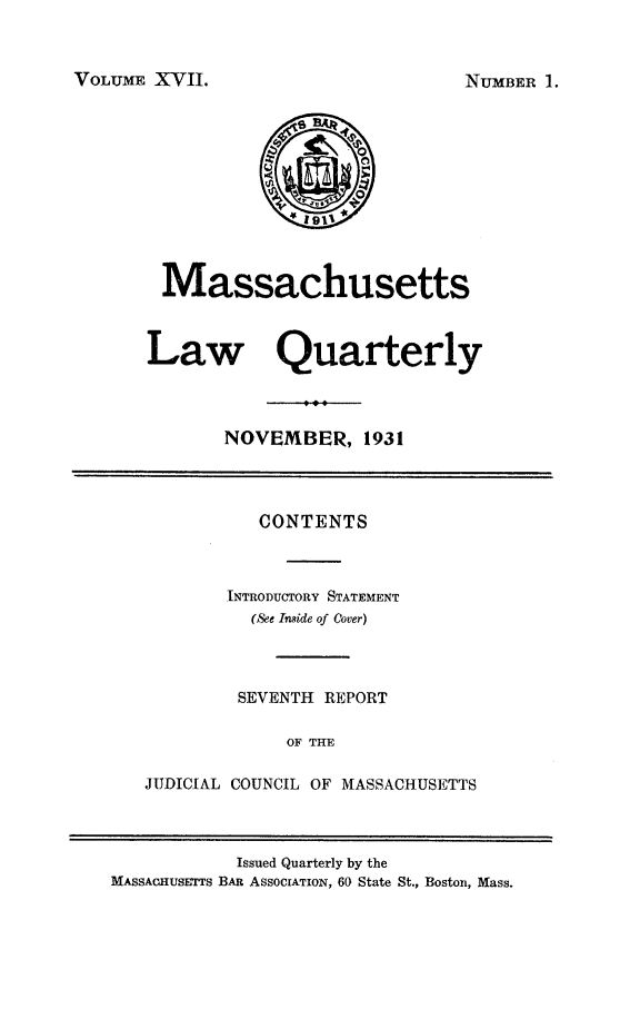 handle is hein.barjournals/malr0017 and id is 1 raw text is: VOLUME XVII.MassachusettsLaw QuarterlyNOVEMBER, 1931CONTENTSINTRODUCTORY STATEMENT(See Inside of Cover)SEVENTH REPORTOF THEJUDICIAL COUNCIL OF MASSACHUSETTSIssued Quarterly by theMASSACHUSETTS BAR AssoCIATiON, 60 State St., Boston, Mass.NUMBER ]