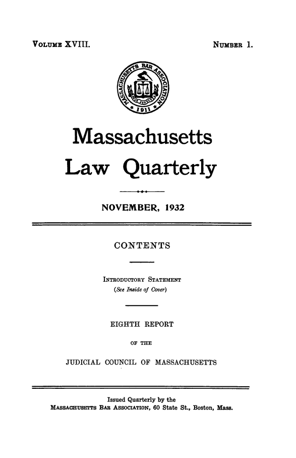 handle is hein.barjournals/malr0018 and id is 1 raw text is: VOLUME XVIII.MassachusettsLaw QuarterlyNOVEMBER, 1932CONTENTSINTRODUCTORY STATEMENT(&e Inside of Cover)EIGHTH REPORTOF THEJUDICIAL COUNCIL OF MASSACHUSETTSIssued Quarterly by theMAssAoHusms     BAR ASSOCIATION, 60 State St., Boston, Mass.NUMBER 1.