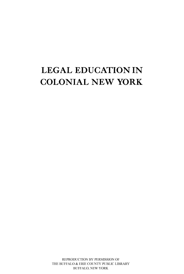 handle is hein.beal/colny0001 and id is 1 raw text is: LEGAL EDUCATION INCOLONIAL NEW YORKREPRODUCTION BY PERMISSION OFTHE BUFFALO & ERIE COUNTY PUBLIC LIBRARYBUFFALO, NEW YORK